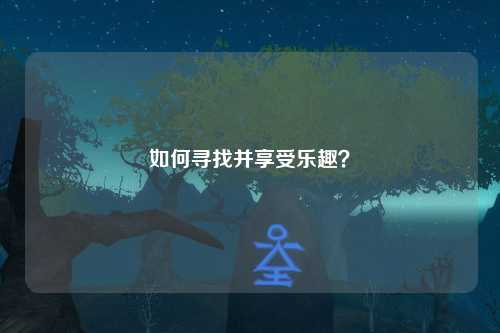 如何寻找并享受乐趣？